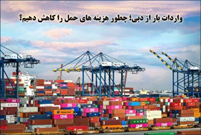 واردات بار از دبی؛ چطور هزینه‌های حمل را کاهش دهیم؟