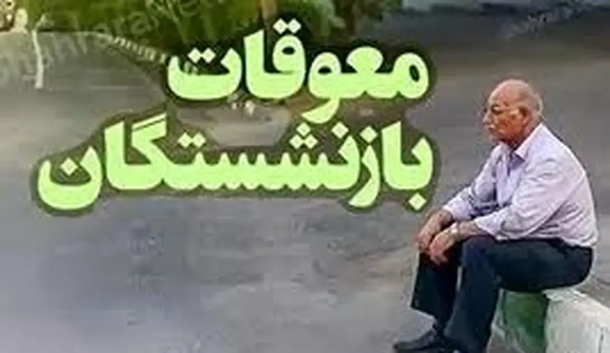 زمان واریز معوقات فروردین بازنشستگان مشخص شد؟