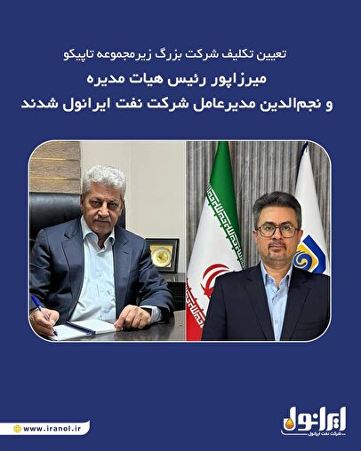 میرزاپور رئيس هیات مدیره و نجم الدین مدیر عامل شرکت نفت ایرانول شدند
