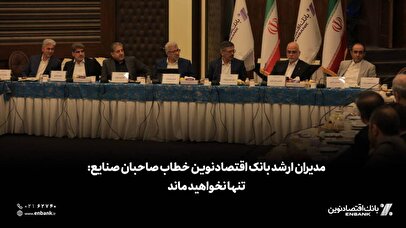 مدیران ارشد بانک اقتصادنوین خطاب صاحبان صنایع: تنها نخواهید ماند