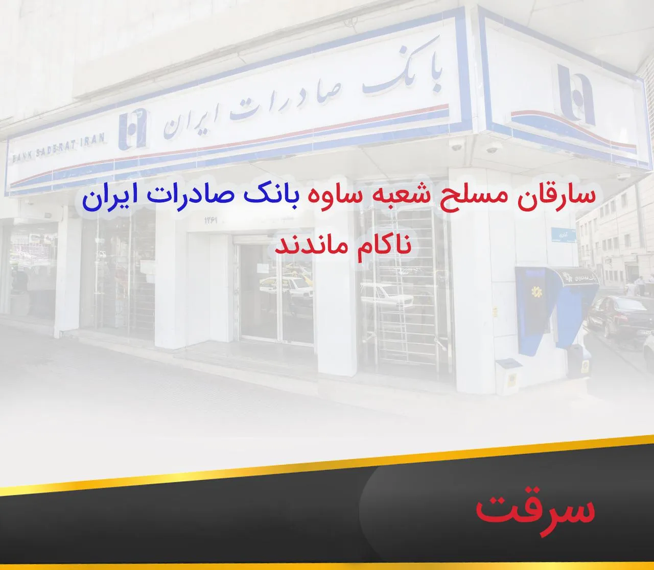 سارقان مسلح شعبه ساوه بانک صادرات ایران ناکام ماندند